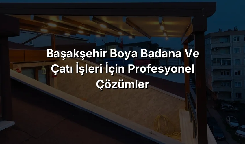 
Başakşehir Boya Badana ve Çatı İşleri İçin Profesyonel Çözümler
