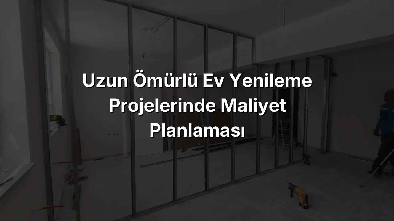
Uzun Ömürlü Ev Yenileme Projelerinde Maliyet Planlaması
