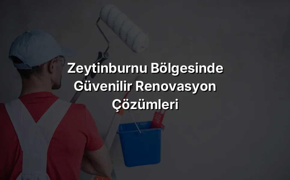 
Zeytinburnu Bölgesinde Güvenilir Renovasyon Çözümleri
